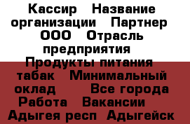 Кассир › Название организации ­ Партнер, ООО › Отрасль предприятия ­ Продукты питания, табак › Минимальный оклад ­ 1 - Все города Работа » Вакансии   . Адыгея респ.,Адыгейск г.